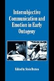 Bråten, Stein: Intersubjective Communication and Emotion in Early Ontogeny Bråten, Stein: Intersubjective Communication and Emotion in Early Ontogeny