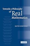 Corfield, David: Towards a Philosophy of Real Mathematics Corfield, David: Towards a Philosophy of Real Mathematics