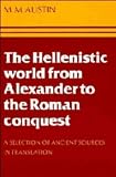 Austin: The Hellenistic World from Alexander to the Roman Conquest: A Selection of Ancient Sources in Translation Austin: The Hellenistic World from Alexander to the Roman Conquest: A Selection of Ancient Sources in Translation
