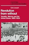 Joseph, Gilbert M.: Revolution from Without : Yucatán, Mexico, and the United States, 1880-1924 Joseph, Gilbert M.: Revolution from Without : Yucatán, Mexico, and the United States, 1880-1924