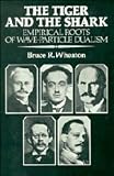 Wheaton, Bruce R.: The Tiger and the Shark: Empirical Roots of Wave-Particle Dualism
