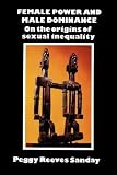 Sanday, Peggy Reeves: Female Power and Male Dominance: On the Origins of Sexual Inequality Sanday, Peggy Reeves: Female Power and Male Dominance: On the Origins of Sexual Inequality