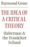 Geuss, Raymond: The Idea of a Critical Theory : Habermas and the Frankfurt School Geuss, Raymond: The Idea of a Critical Theory : Habermas and the Frankfurt School