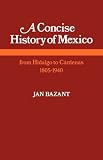 Bazant, Jan: A Concise History of Mexico from Hidalgo to C-Ardenas: 1805-1940 Bazant, Jan: A Concise History of Mexico from Hidalgo to C-Ardenas: 1805-1940