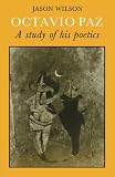 Wilson, Jason: Octavio Paz: A Study of His Poetics Wilson, Jason: Octavio Paz: A Study of His Poetics