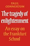 Connerton, Paul: The Tragedy Of Enlightenment: An Essay On The Frankfurt School Connerton, Paul: The Tragedy Of Enlightenment: An Essay On The Frankfurt School