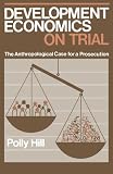 Development Economics on Trial: The Anthropological Case for a Prosecution (0521310962) by Hill, Polly Hill, Polly: Development Economics on Trial: The Anthropological Case for a Prosecution