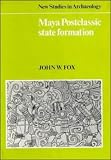 Fox, John: Maya Postclassic State Formation: Segmentary Lineage Migration in Advancing Frontiers