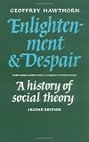 Hawthorn, Geoffrey: Enlightenment and Despair: A History of Social Theory Hawthorn, Geoffrey: Enlightenment and Despair: A History of Social Theory