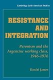 James, Daniel: Resistance and Integration: Peronism and the Argentine Working Class, 1946-1976