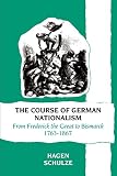 Schulze, Hagen: The Course of German Nationalism from Frederick the Great to Bismarck, 1763-1867: From Frederick the Great to Bismarck, 1763-1867 Schulze, Hagen: The Course of German Nationalism from Frederick the Great to Bismarck, 1763-1867: From Frederick the Great to Bismarck, 1763-1867