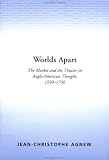 Agnew, Jean-Christophe: Worlds Apart : The Market and the Theater in Anglo-American Thought, 1550-1750 Agnew, Jean-Christophe: Worlds Apart : The Market and the Theater in Anglo-American Thought, 1550-1750