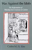 Eire, Carlos M.N.: War Against the Idols: The Reformation of Worship from Erasmus to Calvin