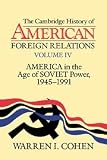 Cohen, Warren I.: The Cambridge History of American Foreign Relations: America in the Age of Soviet Power, 1945-1991 Cohen, Warren I.: The Cambridge History of American Foreign Relations: America in the Age of Soviet Power, 1945-1991