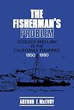 McEvoy, Arthur F.: The Fisherman's Problem: Ecology and Law in the California Fisheries, 1850-1980 McEvoy, Arthur F.: The Fisherman's Problem: Ecology and Law in the California Fisheries, 1850-1980