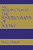 Kragh, Helge: An Introduction to the Historiography of Science Kragh, Helge: An Introduction to the Historiography of Science