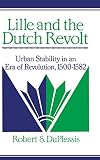 Lille and the Dutch Revolt: Urban Stability in an Era of Revolution 1500-1582 (0521394155) by Duplessis, Robert S. Duplessis, Robert S.: Lille and the Dutch Revolt: Urban Stability in an Era of Revolution 1500-1582