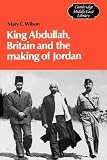 Wilson, Mary: King Abdullah, Britain and the Making of Jordan