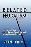 Orren, Karen: Belated Feudalism: Labor, the Law, and Liberal Development in the United States