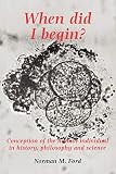 Ford, Norman M.: When Did I Begin: Conception of the Human Individual in History, Philosophy and Science Ford, Norman M.: When Did I Begin: Conception of the Human Individual in History, Philosophy and Science