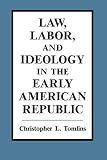 Tomlins, Christopher L.: Law, Labor, and Ideology in the Early American Republic
