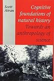Cognitive Foundations of Natural History: Towards an Anthropology of Science (0521438713) by Atran, Scott Atran, Scott: Cognitive Foundations of Natural History: Towards an Anthropology of Science