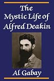 Gabay, Al: The Mystic Life Of Alfred Deakin Gabay, Al: The Mystic Life Of Alfred Deakin
