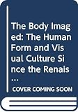 Pointon, Marcia: The Body Imaged: The Human Form and Visual Culture Since the Renaissance Pointon, Marcia: The Body Imaged: The Human Form and Visual Culture Since the Renaissance