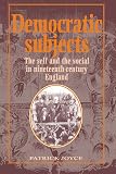 Joyce, Patrick: Democratic Subjects: The Self and the Social in Nineteenth-Century England