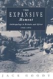 The Expansive Moment: The Rise of Social Anthropology in Britain and Africa 1918-1970 (0521450489) by Goody, Jack Goody, Jack: The Expansive Moment: The Rise of Social Anthropology in Britain and Africa 1918-1970