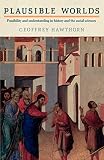 Hawthorn, Geoffrey: Plausible Worlds: Possibility and Understanding in History and the Social Sciences