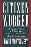 Montgomery, David: Citizen Worker: The Experience of Workers in the United States With Democracy and the Free Market During the Nineteenth Century