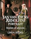 Seidel, Linda: Jan Van Eyck's Arnolfini Portrait: Stories of an Icon Seidel, Linda: Jan Van Eyck's Arnolfini Portrait: Stories of an Icon