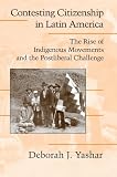Yashar, Deborah J.: Contesting Citizenship in Latin America: The Rise Of Indigenous Movements And The Postliberal Challenge