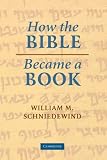 Schniedewind, William M.: How the Bible Became a Book: The Textualization of Ancient Israel
