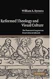 Dyrness, William A.: Reformed Theology and Visual Culture: The Protestant Imagination from Calvin to Edwards