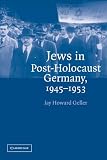 Geller, Jay Howard: Jews in Post-Holocaust Germany, 1945-1953 Geller, Jay Howard: Jews in Post-Holocaust Germany, 1945-1953