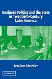 Schneider, Ben Ross: Business Politics and the State in Twentieth-Century Latin America Schneider, Ben Ross: Business Politics and the State in Twentieth-Century Latin America