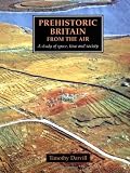 Darvill, T. C.: Prehistoric Britain from the Air: A Study of Space, Time and Society Darvill, T. C.: Prehistoric Britain from the Air: A Study of Space, Time and Society