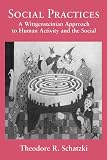 Schatzki, Theodore R.: Social Practices: A Wittgensteinian Approach to Human Activity and the Social