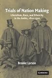 Larson, Brooke: Trials of Nation Making: Liberalism, Race, and Ethnicity in the Andes, 1810-1910 Larson, Brooke: Trials of Nation Making: Liberalism, Race, and Ethnicity in the Andes, 1810-1910