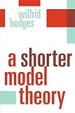 Hodges, Wilfrid: A Shorter Model Theory Hodges, Wilfrid: A Shorter Model Theory