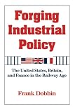 Dobbin, Frank: Forging Industrial Policy: The United States, Britain, and France in the Railway Age Dobbin, Frank: Forging Industrial Policy: The United States, Britain, and France in the Railway Age