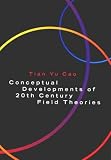 Cao, Tian Yu: Conceptual Developments of 20th Century Field Theories Cao, Tian Yu: Conceptual Developments of 20th Century Field Theories