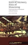Winter, J.M.: Sites of Memory, Sites of Mourning: The Great War in European Cultural History Winter, J.M.: Sites of Memory, Sites of Mourning: The Great War in European Cultural History