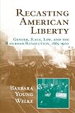 Welke, Barbara Young: Recasting American Liberty: Gender, Race, Law and the Railroad Revolution, 1865-1920 Welke, Barbara Young: Recasting American Liberty: Gender, Race, Law and the Railroad Revolution, 1865-1920