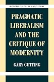 Gutting, Gary: Pragmatic Liberalism and the Critique of Modernity Gutting, Gary: Pragmatic Liberalism and the Critique of Modernity