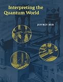 Bub, Jeffrey: Interpreting the Quantum World Bub, Jeffrey: Interpreting the Quantum World