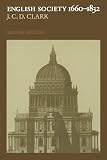 Clark, J. C. D.: English Society, 1660-1832: Religion, Ideology and Politics During the Ancien R'Egime Clark, J. C. D.: English Society, 1660-1832: Religion, Ideology and Politics During the Ancien R'Egime