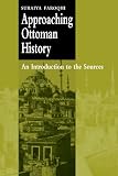 Faroqhi, Suraiya: Approaching Ottoman History : An Introduction to the Sources